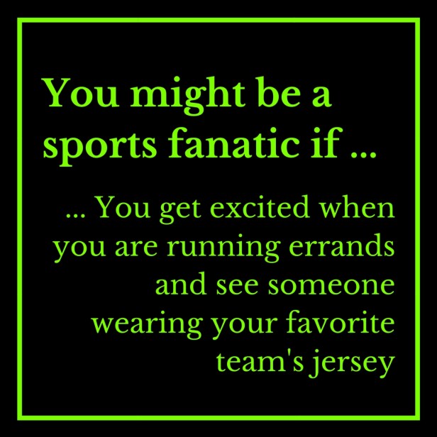 You might be a sports fanatic if ... 3-11-2018