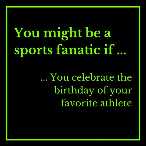You might be a sports fanatic if ... posted 1-28-2018