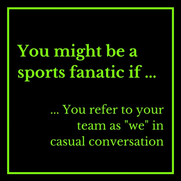 You might be a sports fanatic if ... posted 2-25-2018